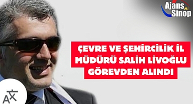 ÇEVRE VE ŞEHİRCİLİK İL MÜDÜRÜ SALİH LİVOĞLU GÖREVDEN ALINDI