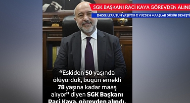 SGK BAŞKANI RACİ KAYA GÖREVDEN ALINDI