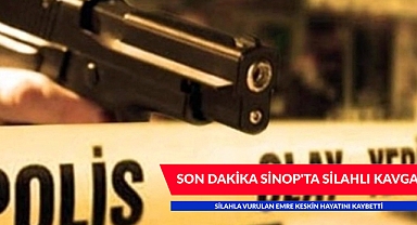 SİNOP'TA SİLAHLI KAVGA - EMRE KESKİN HAYATINI KAYBETTİ
