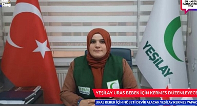 URAS BEBEK İÇİN NÖBETİ DEVİR ALACAK OLAN YEŞİLAY KERMES YAPACAK