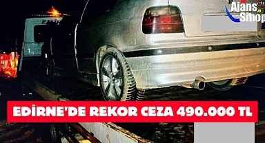 EDİRNE'DE REKOR CEZA 490.000 TL
