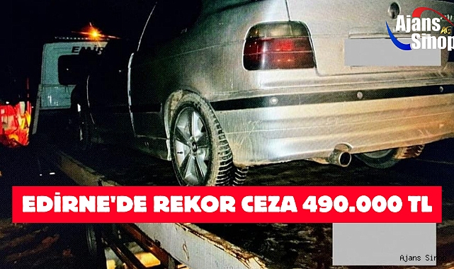 EDİRNE'DE REKOR CEZA 490.000 TL