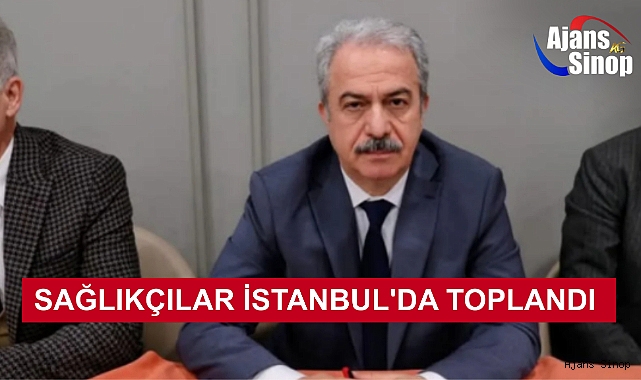 SAĞLIKÇILAR İSTANBUL'DA TOPLANDI