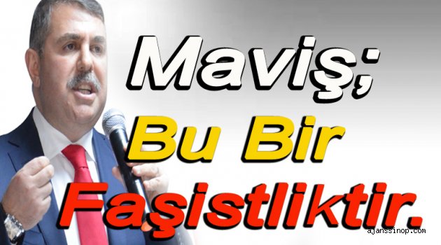 AK Parti Vekili Maviş; Bu Bir Faşistliktir !!!