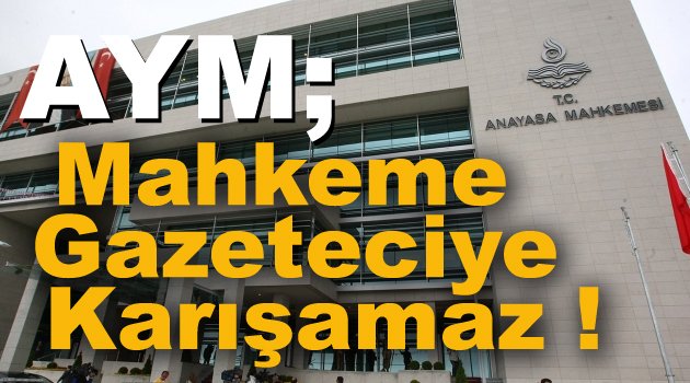 AYM; MAHKEME GAZETECİYE KARIŞAMAZ !