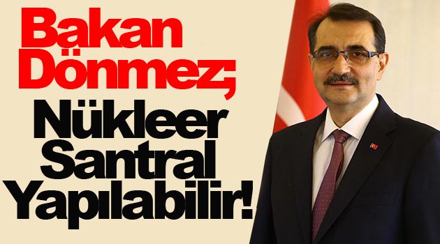 Bakan Dönmez; Sinop Nükleer Santrali yapılabilir!