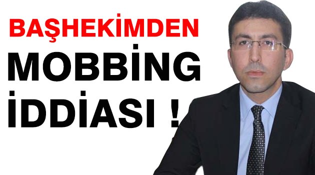 BAŞHEKİMDEN ÇALIŞANLARINA ''MOBBİNG'' İDDİASI