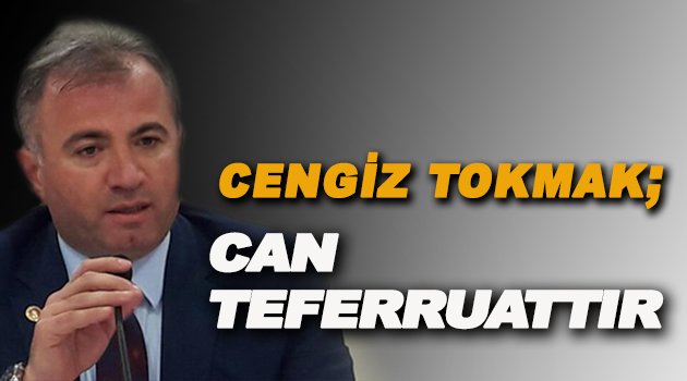 Cengiz TOKMAK; Can Teferruattır!