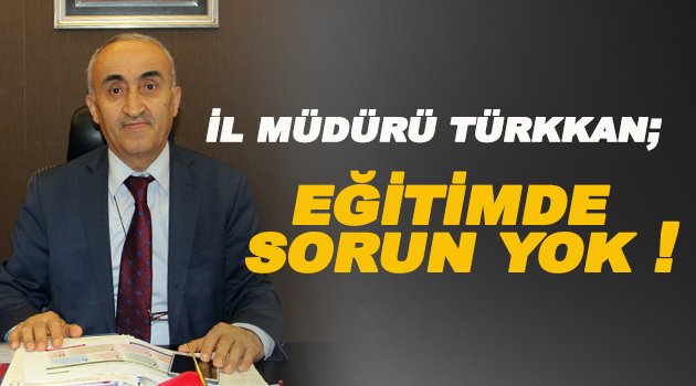 İl Müdürü Nevzat Türkkan; Eğitimde Sorun Yok!