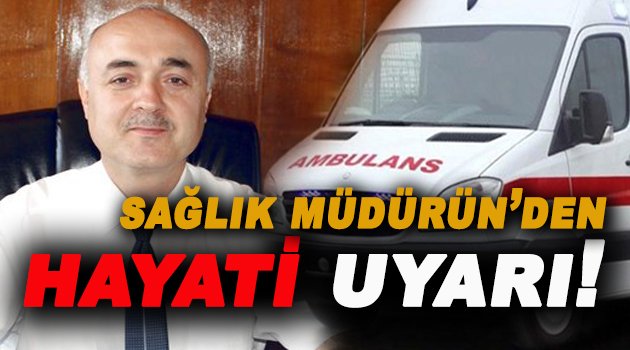 İl Sağlık Müdürün'den Kritik Uyarı!