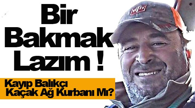 Kayıp balıkçı kaçak ağlara mı takıldı?