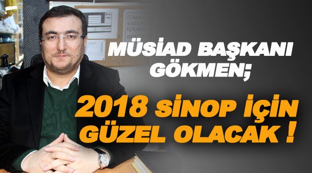 MÜSİAD Sinop Şube Başkanı Gökmen: "2018 yılında Sinop açısından güzel gelişmeler olacağını ümit ediyorum"