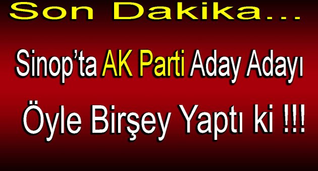 Sinop'ta AK Parti Aday Adayı Öyle Bir Şey Yaptı ki !!!