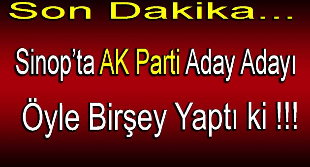 Sinop’ta AK Parti Aday Adayı Öyle Bir Şey Yaptı ki !!!