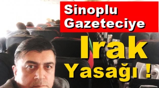 Sinoplu Gazeteciye Irak Yasağı !