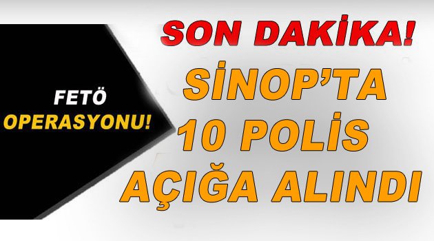 SİNOP'TA 10 POLİS AÇIĞA ALINDI!