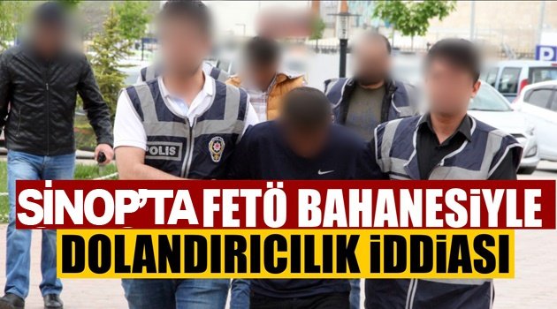 Sinop'ta FETÖ bahanesiyle dolandırıcılık iddiası