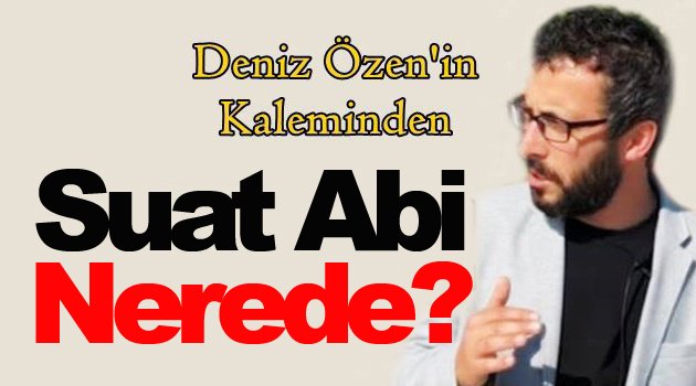 Suat abi tamamda siz neredesiniz?