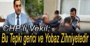 CHP'li Vekil; Vatandaşımızın Tepkisi Gerici ve Yobaz Zihniyetedir