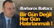 Barbaros Baltacı; Bir Gün Değil Her Gün Hatırlanmalı !
